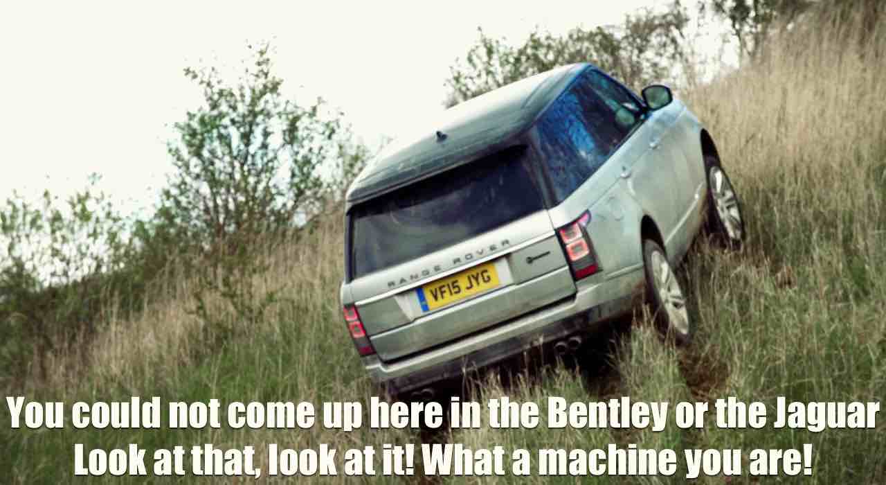 You could not come up here in the Bentley or the Jaguar. Look at that, look at it! What a machine you are!